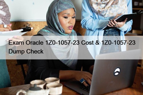 Exam Oracle 1Z0-1057-23 Cost & 1Z0-1057-23 Dump Check